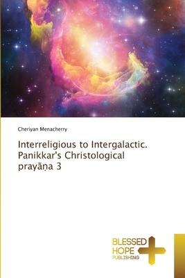 Interreligious to Intergalactic. Panikkar’s Christological prayāṇa 3