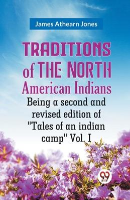 Traditions Of The North American Indians Being A Second And Revised Edition Of Tales Of An Indian Camp Vol. I