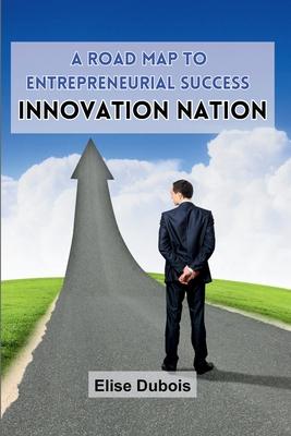 A Road Map to Entrepreneurial Success: Innovation Nation