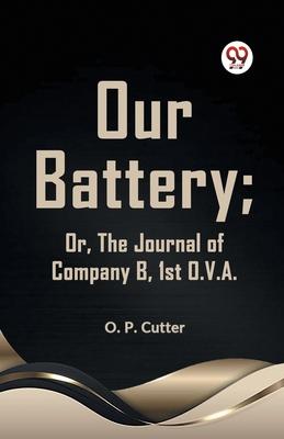 Our Battery; Or, The Journal Of Company B, 1st O. V. A.