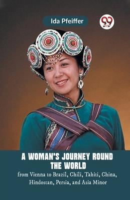 A Woman’S Journey Round The World From Vienna To Brazil, Chili, Tahiti, China, Hindostan, Persia, And Asia Minor
