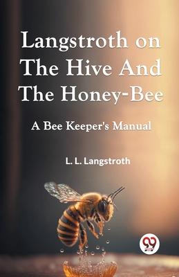 Langstroth On The Hive And The Honey-Bee A Bee Keeper’s Manual