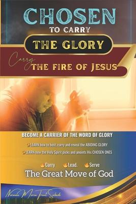 CHOSEN to Carry the Glory - Carry the Fire of Jesus: Become a Carrier of the Word of Glory