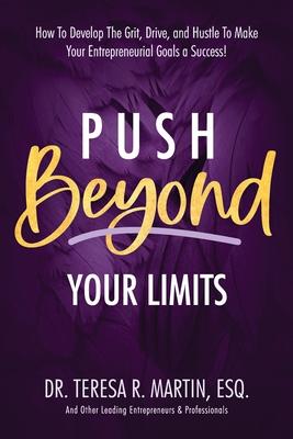 Push Beyond Your Limits: How To Develop The Grit, Drive, and Hustle To Make Your Entrepreneurial Goals a Success!