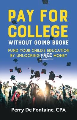 Pay for College Without Going Broke: Fund your children’s education by unlocking FREE money