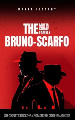 The Bruno-Scarfo Mafia Crime Family: The Complete History of a Philadelphia Criminal Organization