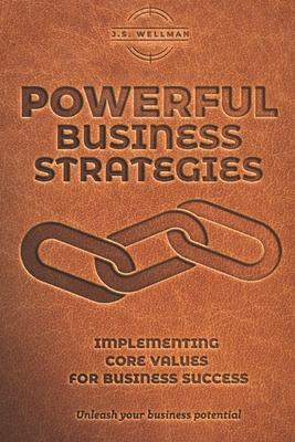 Powerful Business Strategies: Implementing Core Values For Business Success