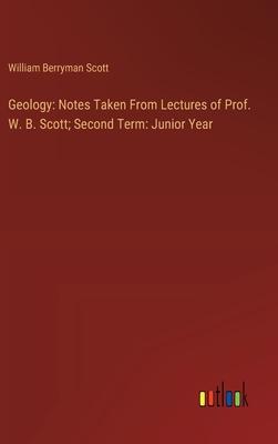 Geology: Notes Taken From Lectures of Prof. W. B. Scott; Second Term: Junior Year
