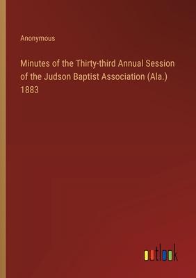 Minutes of the Thirty-third Annual Session of the Judson Baptist Association (Ala.) 1883