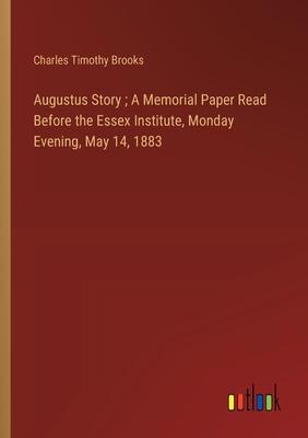 Augustus Story; A Memorial Paper Read Before the Essex Institute, Monday Evening, May 14, 1883