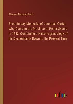 Bi-centenary Memorial of Jeremiah Carter, Who Came to the Province of Pennsylvania in 1682, Containing a Historic-genealogy of his Descendants Down to