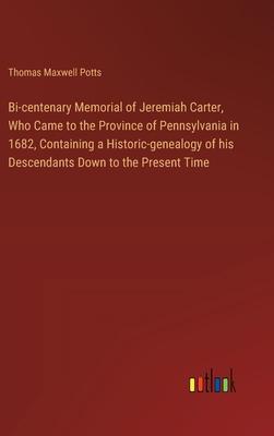 Bi-centenary Memorial of Jeremiah Carter, Who Came to the Province of Pennsylvania in 1682, Containing a Historic-genealogy of his Descendants Down to