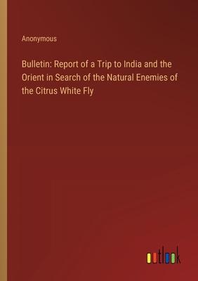 Bulletin: Report of a Trip to India and the Orient in Search of the Natural Enemies of the Citrus White Fly