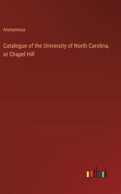 Catalogue of the University of North Carolina, at Chapel Hill