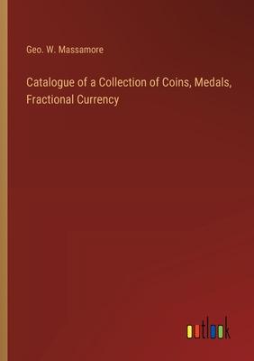 Catalogue of a Collection of Coins, Medals, Fractional Currency