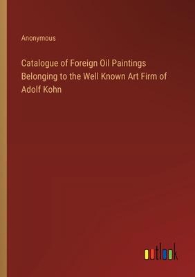 Catalogue of Foreign Oil Paintings Belonging to the Well Known Art Firm of Adolf Kohn