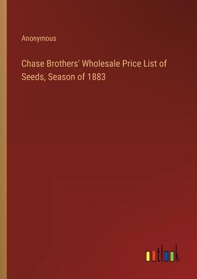 Chase Brothers’ Wholesale Price List of Seeds, Season of 1883