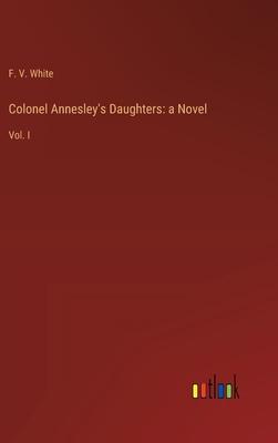 Colonel Annesley’s Daughters: a Novel: Vol. I