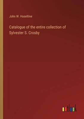 Catalogue of the entire collection of Sylvester S. Crosby