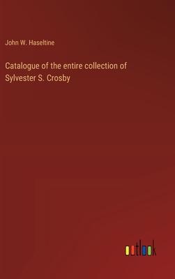 Catalogue of the entire collection of Sylvester S. Crosby