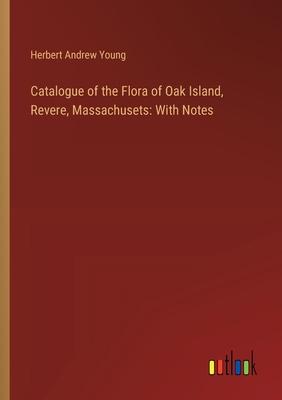 Catalogue of the Flora of Oak Island, Revere, Massachusets: With Notes