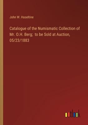 Catalogue of the Numismatic Collection of Mr. O.H. Berg; to be Sold at Auction, 05/23/1883