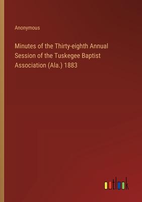 Minutes of the Thirty-eighth Annual Session of the Tuskegee Baptist Association (Ala.) 1883