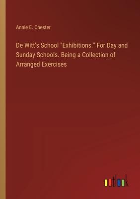 De Witt’s School Exhibitions. For Day and Sunday Schools. Being a Collection of Arranged Exercises