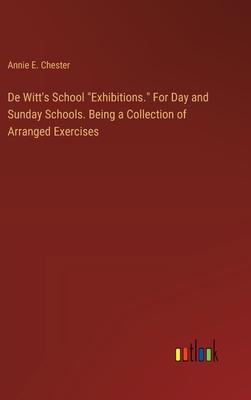 De Witt’s School Exhibitions. For Day and Sunday Schools. Being a Collection of Arranged Exercises