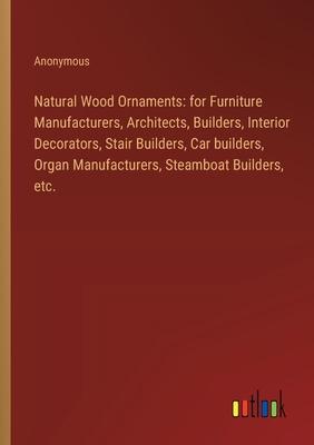 Natural Wood Ornaments: for Furniture Manufacturers, Architects, Builders, Interior Decorators, Stair Builders, Car builders, Organ Manufactur