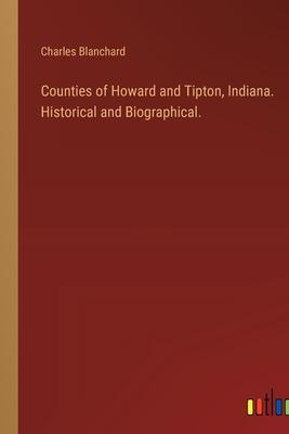 Counties of Howard and Tipton, Indiana. Historical and Biographical.