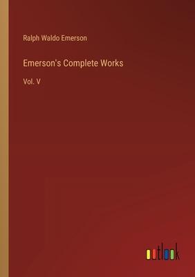 Emerson’s Complete Works: Vol. V