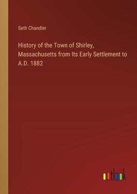 History of the Town of Shirley, Massachusetts from Its Early Settlement to A.D. 1882