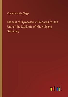 Manual of Gymnastics: Prepared for the Use of the Students of Mt. Holyoke Seminary