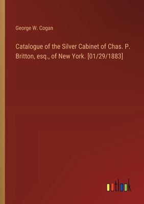 Catalogue of the Silver Cabinet of Chas. P. Britton, esq., of New York. [01/29/1883]