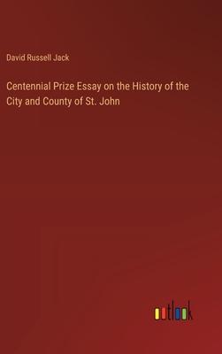 Centennial Prize Essay on the History of the City and County of St. John
