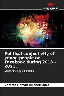 Political subjectivity of young people on Facebook during 2018 - 2021.