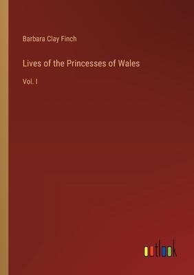 Lives of the Princesses of Wales: Vol. I