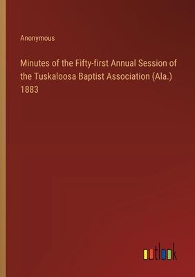Minutes of the Fifty-first Annual Session of the Tuskaloosa Baptist Association (Ala.) 1883