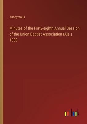 Minutes of the Forty-eighth Annual Session of the Union Baptist Association (Ala.) 1883