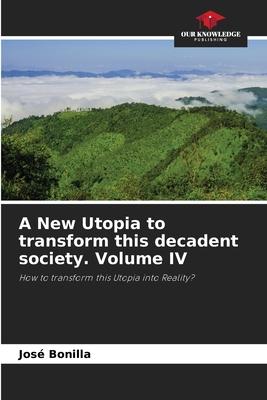 A New Utopia to transform this decadent society. Volume IV