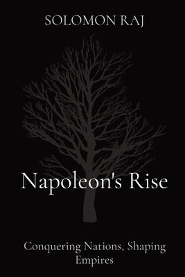 Napoleon’s Rise: Conquering Nations, Shaping Empires