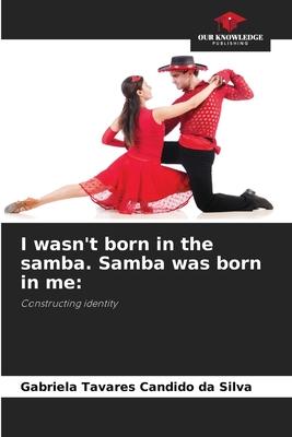 I wasn’t born in the samba. Samba was born in me