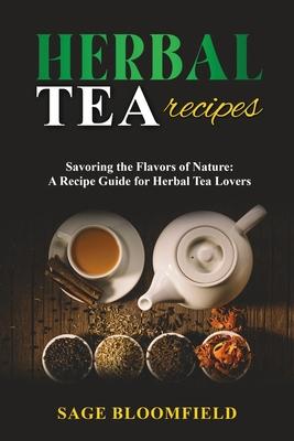 Herbal Tea Recipes: Savoring the Flavors of Nature: A Recipe Guide for Herbal Tea Lovers
