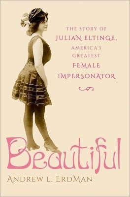 Beautiful: The Story of Julian Eltinge, America’s Greatest Female Impersonator