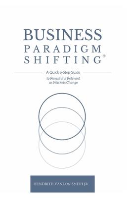 Business Paradigm Shifting: A Quick 6-Step Guide to Remaining Relevant as Markets Change