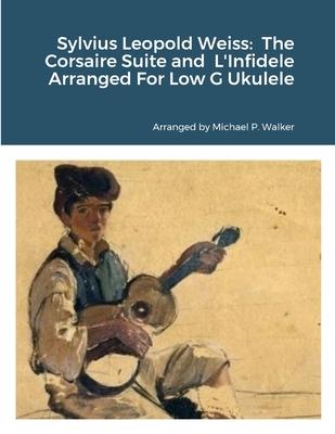 Sylvius Leopold Weiss: The Corsaire Suite and L’Infidele Arranged For Low G Ukulele