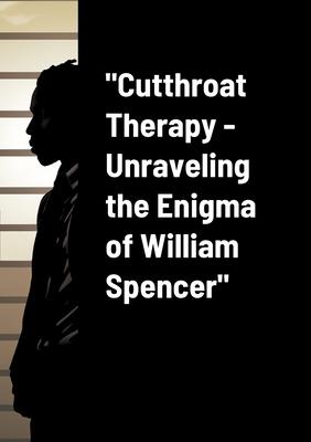 Cutthroat Therapy - Unraveling the Enigma of William Spencer
