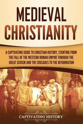 Medieval Christianity: A Captivating Guide to Christian History, Starting from the Fall of the Western Roman Empire through the Great Schism