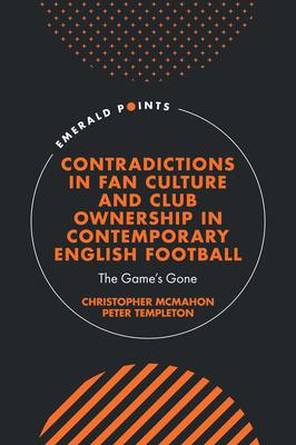 Contradictions in Fan Culture and Club Ownership in Contemporary English Football: The Game’s Gone